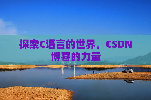 探索C语言的世界,CSDN博客的力量 探索C语言的世界,CSDN博客的力量