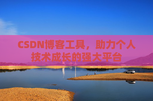 CSDN博客工具,助力个人技术成长的强大平台